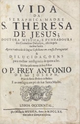 VIDA DA SERAPHICA MADRE SANTA TERESA DE JESUS, DOUTORA MYSTICA, E Fundadora dos Carmelitas Descalços, ESCRITA PELA MESMA SANTA, Agora traduzida de lingua Castelhana em nossa Portugueza: E DILUCIDAÇOENS, Para melhor intelligencia de quem ler: Escritas pelo menor de seus Filhos O PADRE Fr. ANTONIO DE S. JOZÉ, Prior do Santo Deserto do Busaco.